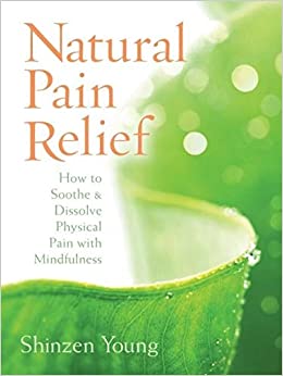 Natural Pain Relief: How to Soothe and Dissolve Physical Pain with Mindfulness
