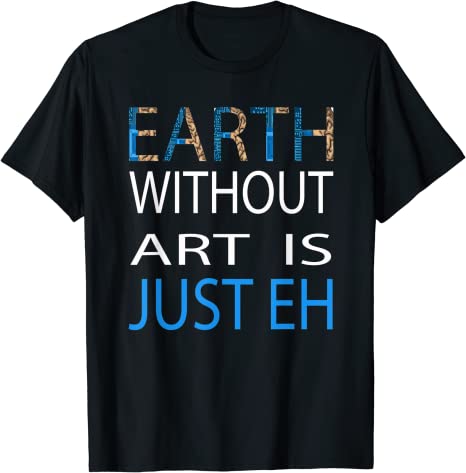 Earth Without Art is Just EH T-Shirt