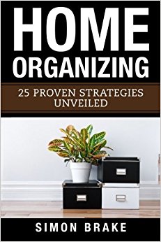 Home Organizing: 25 Proven Strategies Unveiled (Interior Design, Home Organizing, Home Cleaning, Home Living, Home Construction, Home Design) (Volume 5)