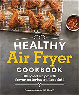 Healthy Air Fryer Cookbook: 100 Great Recipes with Fewer Calories and Less Fat