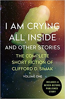 I Am Crying All Inside: And Other Stories (The Complete Short Fiction of Clifford D. Simak)