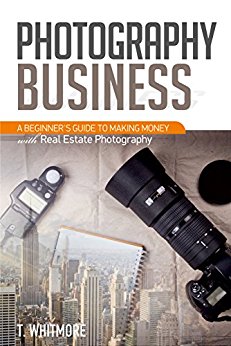 Photography Business for Beginners: A Beginner's Guide to Making Money with Real Estate Photography