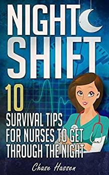 Night Shift: 10 Survival Tips for Nurses to Get Through the Night! (Licensed Practical Nurse, Registered Nurse, Certified Nursing Assistant, Nurse Practitioner, ... Nursing Scrubs, Nurse Anesthetist Book 1)