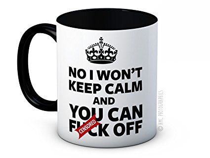 No I Won't Keep Calm and You Can F*ck Off - Adult Funny High Quality Coffee or Tea Mug - Secret Santa