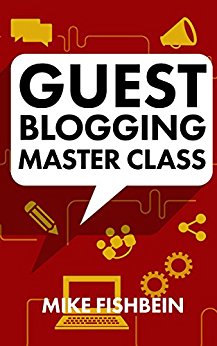 Guest Blogging Master Class: Your Step by Step Guide to Getting More Traffic, Email Subscribers, and Sales