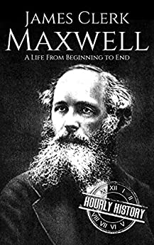 James Clerk Maxwell: A Life from Beginning to End (Scottish History Book 4)