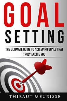 Goal Setting: The Ultimate Guide To Achieving Goals That Truly Excite you (INCLUDES A STEP-BY-STEP WORKBOOK)