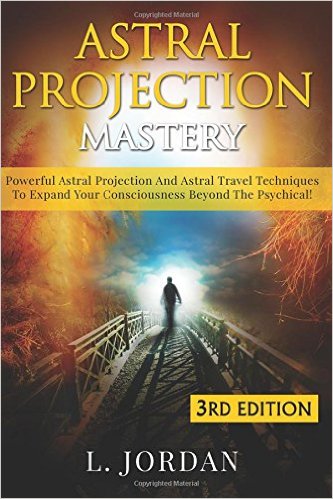 Astral Projection Mastery Powerful Astral Projection And Astral Travel Techniques To Expand Your Consciousness Beyond The Psychical
