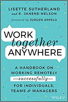 Work Together Anywhere: A Handbook on Working Remotely -Successfully- for Individuals, Teams, and Managers