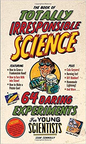 The Book of Totally Irresponsible Science: 64 Daring Experiments for Young Scientists