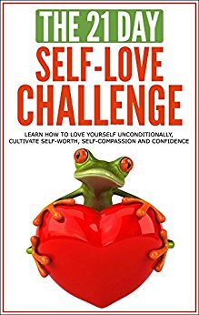 Self-Love: The 21-Day Self-Love Challenge - Learn how to love yourself unconditionally, cultivate self-worth, self-compassion and self-confidence (self ... happiness) (21-Day Challenges Book 6)