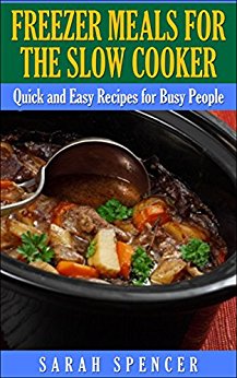 Freezer Meals for the Slow Cooker: Quick and Easy Recipes for Busy People