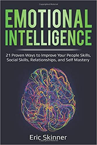 Emotional Intelligence: 21 Proven Ways to Improve Your People Skills, Social Skills, Relationships, and Self-Mastery (Emotional Intelligence 2.0)