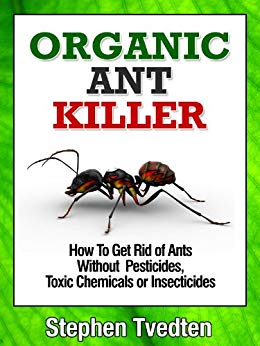 Organic Ant Killer: How To Get Rid of Ants Without Pesticides, Toxic Chemicals or Insecticides (Organic Pest Control Book 5)