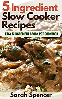 5 Ingredient Slow Cooker Recipes: Easy 5 Ingredient Crock Pot Cookbook