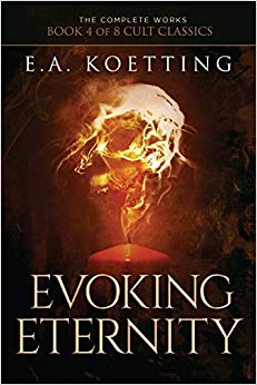 Evoking Eternity: Forbidden Rites of Evocation (The Complete Works of E.A. Koetting)