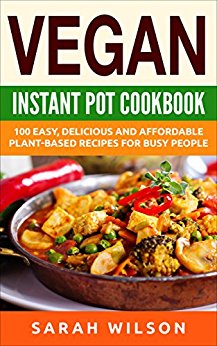 Vegan Instant Pot Cookbook: 150 Healthy, Delicious, Easy to Make Vegan Recipes for Busy People