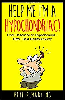 Help Me I'm A Hypochondriac!: From Headache to Hypochondria - How I Beat Health Anxiety