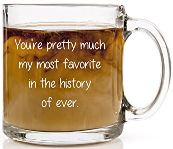 You're Pretty Much My Most Favorite Funny Coffee Mug. Husband or Wife Anniversary or Birthday Gift Idea. 13 oz Clear Glass Funny Mugs Perfect for Tea or Cold Beverages. Boyfriend and Girlfriend Gifts.