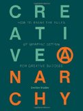 Creative Anarchy How to Break the Rules of Graphic Design for Creative Success