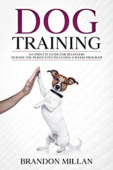 Dog Training: A Complete Guide for beginners to raise the perfect Pet Including 6 Weeks Program