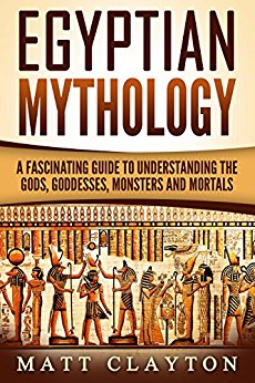 Egyptian Mythology: A Fascinating Guide to Understanding the Gods, Goddesses, Monsters, and Mortals (Greek Mythology - Norse Mythology - Egyptian Mythology Book 3)