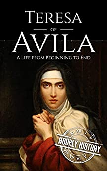 Teresa of Avila: A Life from Beginning to End (Biographies of Christians)