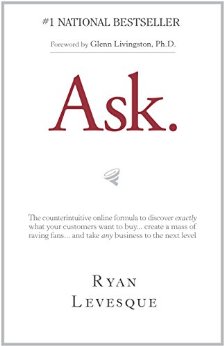 Ask : The counterintuitive online formula to discover exactly what your customers want to buy...create a mass of raving fans...and take any business to the next level