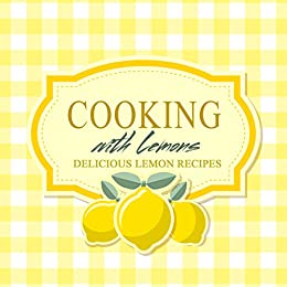 Cooking with Lemons: Delicious Lemon Recipes