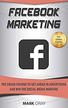Facebook Marketing: The Crash Course To Get Ahead in Advertising And Win The Social Media Warfare
