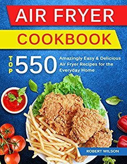Air Fryer Cookbook: Top 550 Amazingly Easy and Delicious Air Fryer Recipes For The Everyday Home