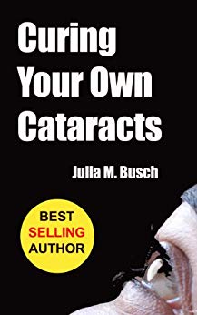 Curing Your Own Cataracts: How to Dissolve, Reverse, & Halt Advancing Cataracts with Herbs, Homeopathy, Light Therapy, Antioxidants, Nutrition, Low Level ... & More! (Alternative Medicine Book 1)
