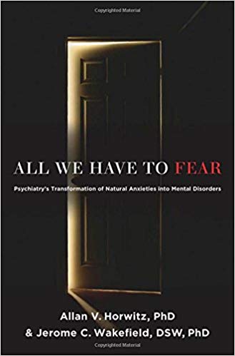 All We Have to Fear: Psychiatry's Transformation of Natural Anxieties into Mental Disorders