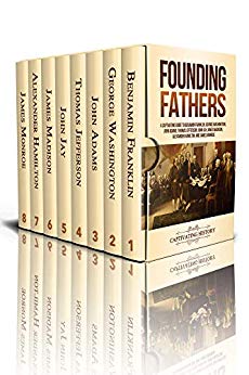 Founding Fathers: A Captivating Guide to Benjamin Franklin, George Washington, John Adams, Thomas Jefferson, John Jay, James Madison, Alexander Hamilton, and James Monroe