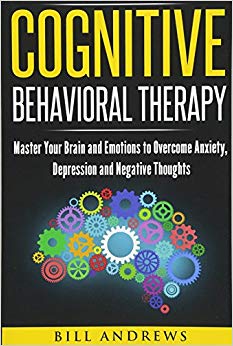 Cognitive Behavioral Therapy (CBT): Master Your Brain and Emotions to Overcome Anxiety, Depression and Negative Thoughts (CBT Self Help Book 1- Cognitive Behavioral Therapy)