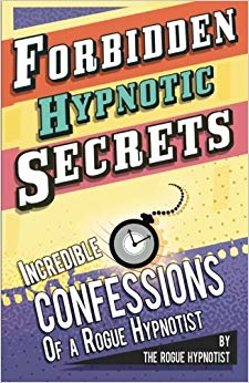 Forbidden hypnotic secrets! - Incredible hypnotic confessions of the Rogue Hypnotist!