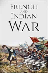 French and Indian War: A History from Beginning to End (Native American History)