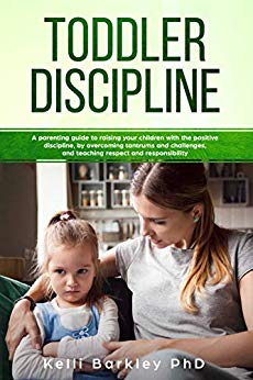Toddler Discipline: A Parenting Guide to Raising Your Children With the Positive Discipline, by Overcoming Tantrums and Challenges, and Teaching Respect and Responsibility