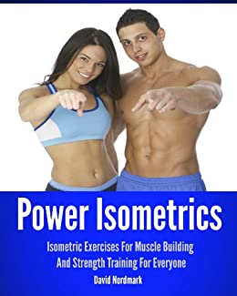 Power Isometrics: Isometric Exercises For Muscle Building And Strength Training For Everyone (workout guide, burn fat, conditioning, exercise workout Book 1)