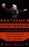 Extreme Confidence A Comprehensive Guide for Increasing Self-Esteem and Confidence How to Be Confident Overcome Fear Increase Self-Esteem and Achieve Success In Everything You Do