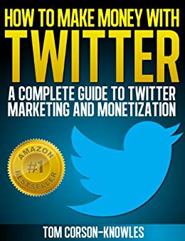 How To Make Money With Twitter: A Complete Guide To Twitter Marketing And Monetization (Get More Twitter Followers And Make More Sales Online With Social Media, Sell More, Web Traffic)