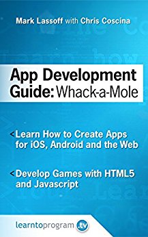 App Development Guide: Wack-A Mole: Learn App Develop By Creating Apps for iOS, Android and the Web (App Development Guides Book 1)