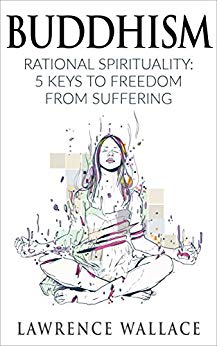 Buddhism: Rational Spirituality: 5 Keys to Freedom from Suffering (Happiness is a trainable, attainable skill! Book 1)