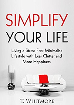 Minimalist Living: Simplify Your Life: Living a Stress Free Minimalist Lifestyle with Less Clutter and More Happiness