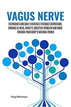 Vagus Nerve: Techniques and daily exercises to reduce depression, chronic illness, anxiety, digestive problem and more through your body's natural power