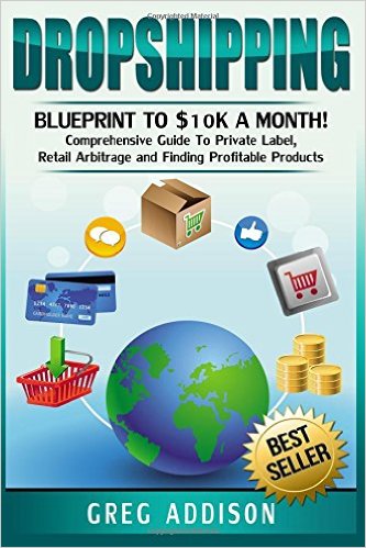 Dropshipping: Blueprint to $10k a Month!- Comprehensive Guide To Private Label, Retail Arbitrage and Finding Profitable Products