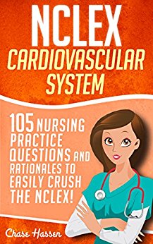 NCLEX: Cardiovascular System: 105 Nursing Practice Questions and Rationales to EASILY Crush the NCLEX! (Nursing Review Questions and RN Content Guide, ... Trainer, Achieve Test Success Now Book 6)