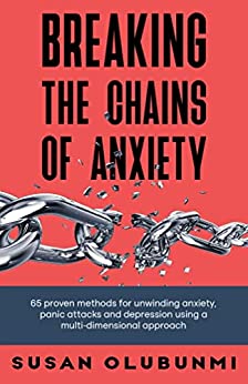 Breaking the Chains Of Anxiety: 65 proven methods for unwinding anxiety, panic attacks and depression, using a multi-dimensional approach