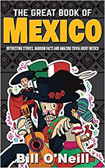 The Great Book of Mexico: Interesting Stories, Mexican History & Random Facts About Mexico (History & Fun Facts)