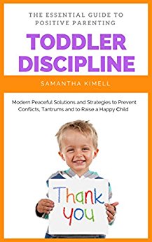 Toddler Discipline: The Essential Guide to Positive Parenting: Peaceful Solutions and Strategies to Prevent Conflicts, Tantrums and to Raise a Happy Child. (Baby Training for Modern Parents Book 2)